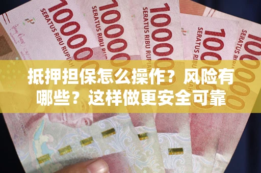 武汉抵押担保怎么操作？风险有哪些？这样做更安全可靠