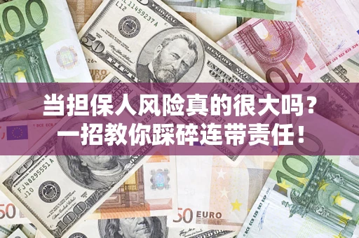 武汉当担保人风险真的很大吗？一招教你踩碎连带责任！