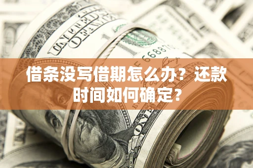 武汉借条没写借期怎么办？还款时间如何确定？