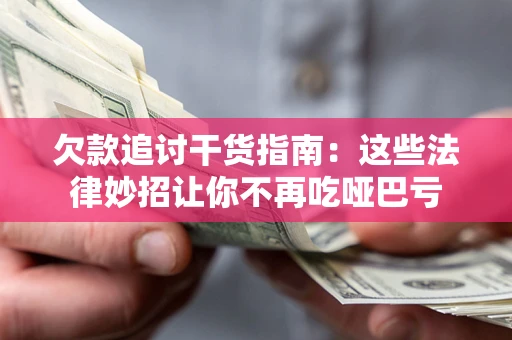 武汉欠款追讨干货指南：这些法律妙招让你不再吃哑巴亏