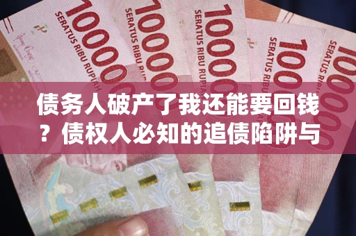 武汉债务人破产了我还能要回钱？债权人必知的追债陷阱与破局之道