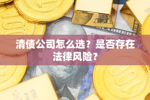 武汉清债公司怎么选？是否存在法律风险？