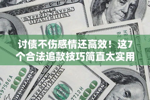 武汉讨债不伤感情还高效！这7个合法追款技巧简直太实用