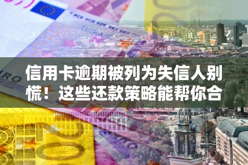 武汉信用卡逾期被列为失信人别慌！这些还款策略能帮你合法止损