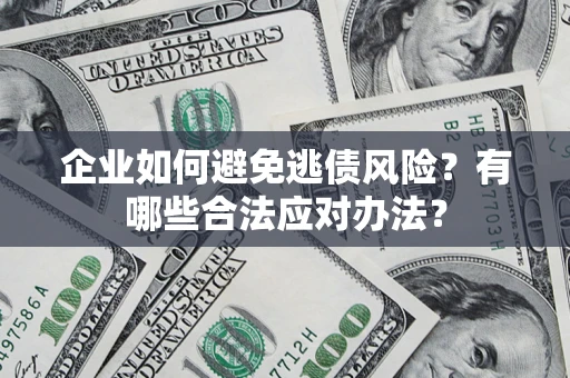 武汉企业如何避免逃债风险？有哪些合法应对办法？