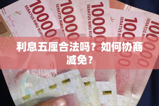 武汉利息五厘合法吗？如何协商减免？