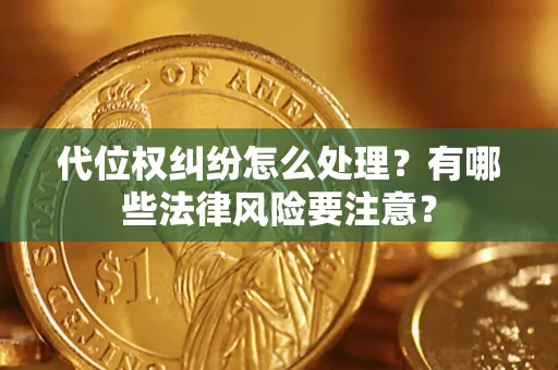 武汉代位权纠纷怎么处理？有哪些法律风险要注意？