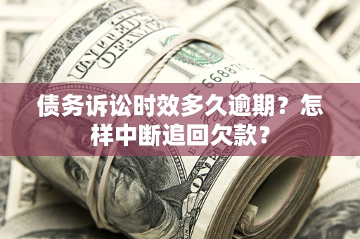 武汉债务诉讼时效多久逾期？怎样中断追回欠款？