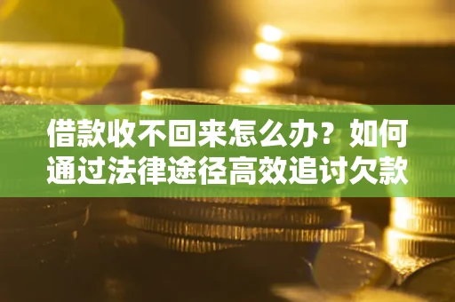 武汉借款收不回来怎么办?如何通过法律途径高效追讨欠款? 武汉借款收不回来怎么办?如何通过法律途径高效追讨欠款?