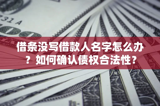武汉借条没写借款人名字怎么办？如何确认债权合法性？
