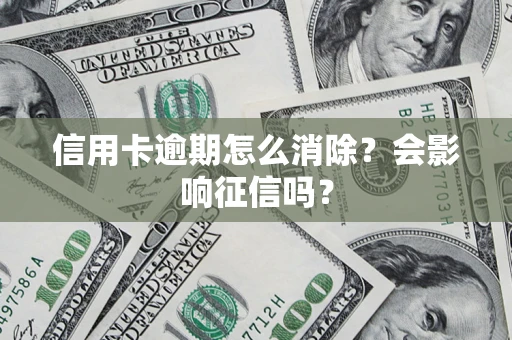 武汉信用卡逾期怎么消除？会影响征信吗？