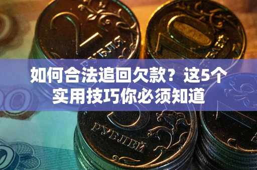 武汉如何合法追回欠款？这5个实用技巧你必须知道