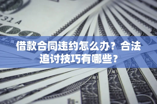 武汉借款合同违约怎么办？合法追讨技巧有哪些？