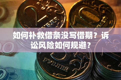 武汉如何补救借条没写借期？诉讼风险如何规避？