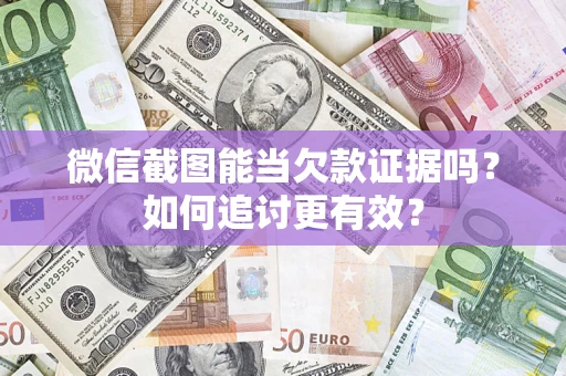 武汉微信截图能当欠款证据吗？如何追讨更有效？