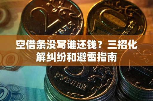 武汉空借条没写谁还钱？三招化解纠纷和避雷指南