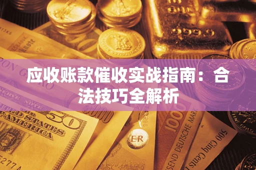 武汉应收账款催收实战指南：合法技巧全解析
