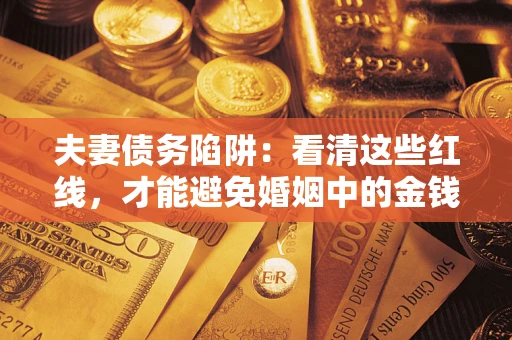 武汉夫妻债务陷阱：看清这些红线，才能避免婚姻中的金钱危机