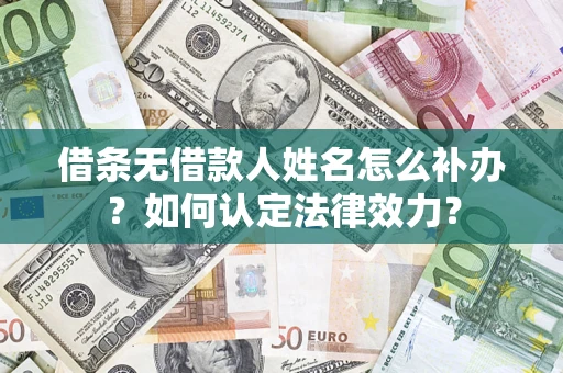武汉借条无借款人姓名怎么补办？如何认定法律效力？