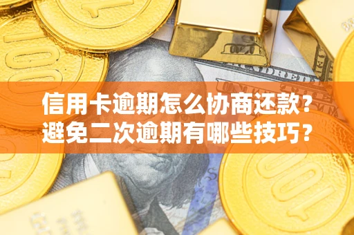 武汉信用卡逾期怎么协商还款？避免二次逾期有哪些技巧？