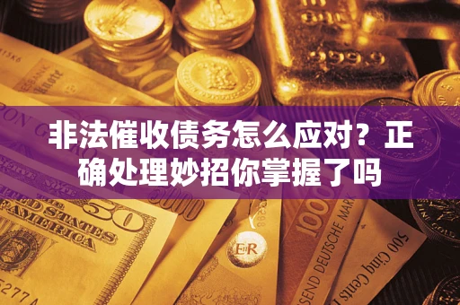 武汉非法催收债务怎么应对？正确处理妙招你掌握了吗