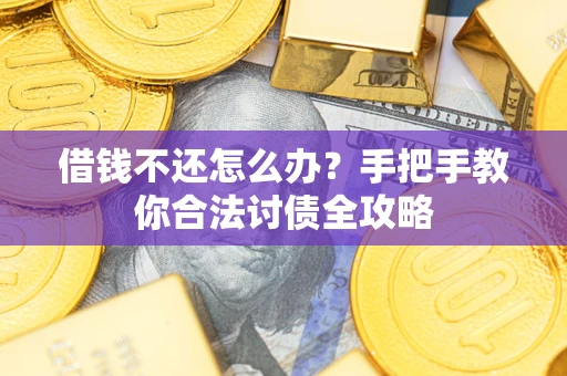 武汉借钱不还怎么办？手把手教你合法讨债全攻略