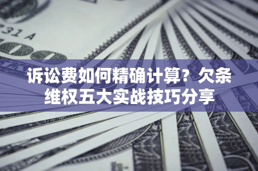 武汉诉讼费如何精确计算？欠条维权五大实战技巧分享