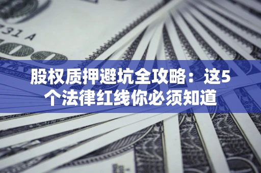 武汉股权质押避坑全攻略：这5个法律红线你必须知道