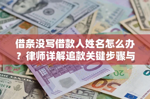 武汉借条没写借款人姓名怎么办？律师详解追款关键步骤与证据链构建