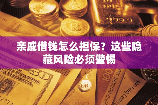 武汉亲戚借钱怎么担保？这些隐藏风险必须警惕