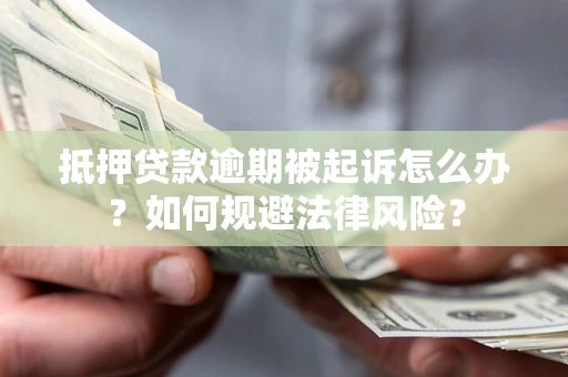 武汉抵押贷款逾期被起诉怎么办？如何规避法律风险？