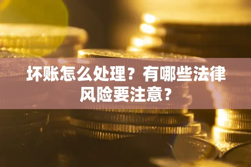 武汉坏账怎么处理？有哪些法律风险要注意？