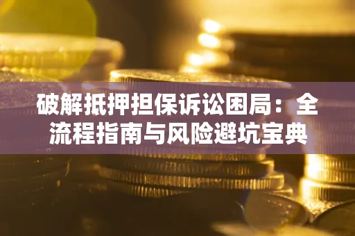 武汉破解抵押担保诉讼困局:全流程指南与风险避坑宝典 武汉破解抵押担保诉讼困局:全流程指南与风险避坑宝典