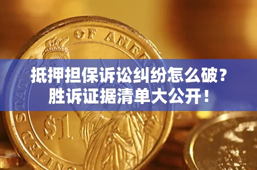 武汉抵押担保诉讼纠纷怎么破？胜诉证据清单大公开！