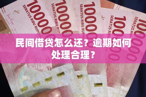 武汉民间借贷怎么还？逾期如何处理合理？