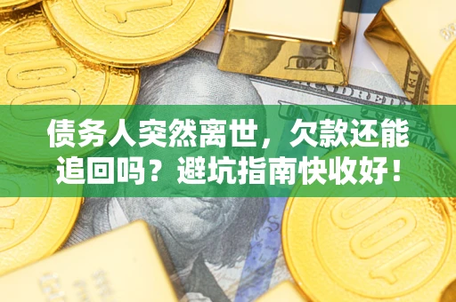武汉债务人突然离世，欠款还能追回吗？避坑指南快收好！