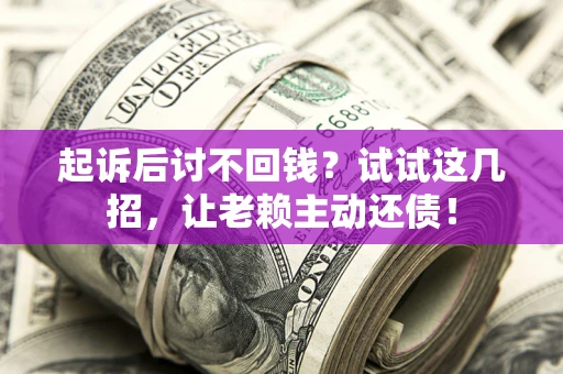 武汉起诉后讨不回钱？试试这几招，让老赖主动还债！