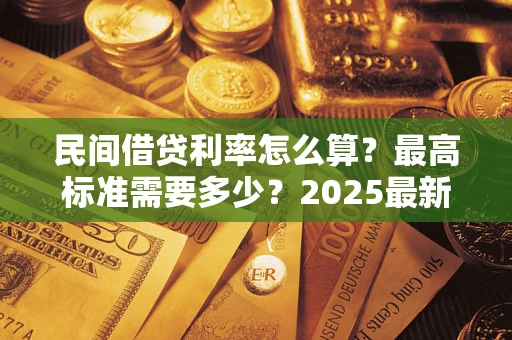 武汉民间借贷利率怎么算？最高标准需要多少？2025最新避坑指南