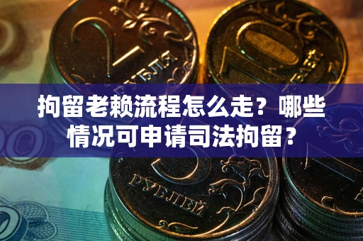 武汉拘留老赖流程怎么走?哪些情况可申请司法拘留? 武汉拘留老赖流程怎么走?哪些情况可申请司法拘留?