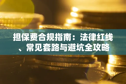武汉担保费合规指南：法律红线、常见套路与避坑全攻略
