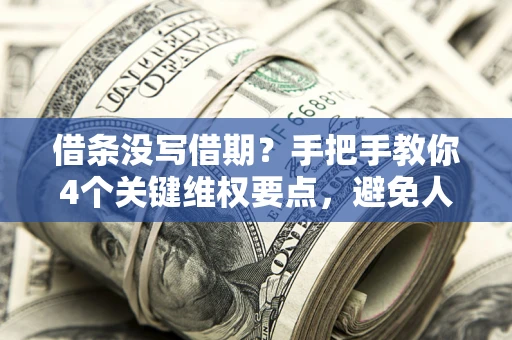 武汉借条没写借期？手把手教你4个关键维权要点，避免人财两空