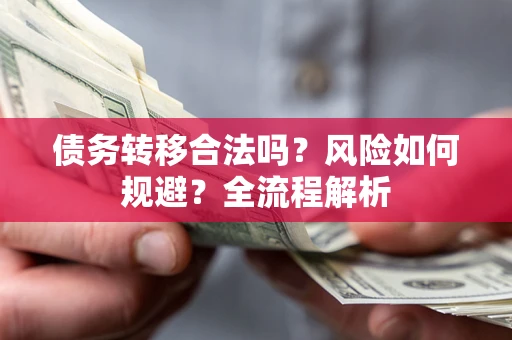 武汉债务转移合法吗？风险如何规避？全流程解析