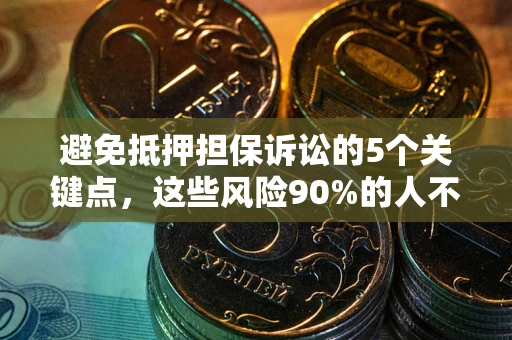 武汉避免抵押担保诉讼的5个关键点，这些风险90%的人不知道！