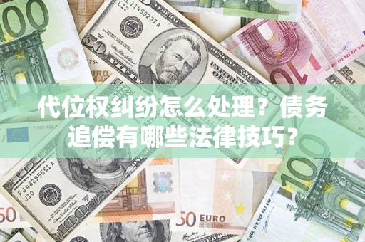 武汉代位权纠纷怎么处理？债务追偿有哪些法律技巧？