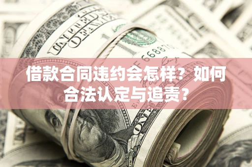 武汉借款合同违约会怎样？如何合法认定与追责？