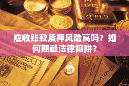 武汉应收账款质押风险高吗？如何规避法律陷阱？
