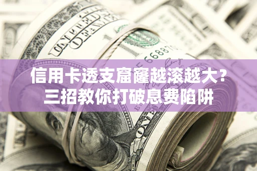 武汉信用卡透支窟窿越滚越大？三招教你打破息费陷阱