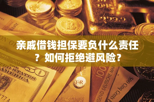 武汉亲戚借钱担保要负什么责任？如何拒绝避风险？