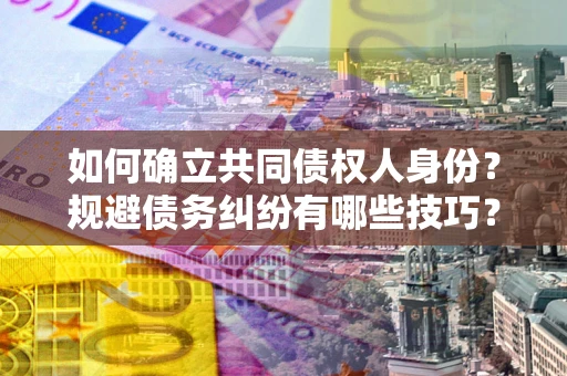 武汉如何确立共同债权人身份？规避债务纠纷有哪些技巧？