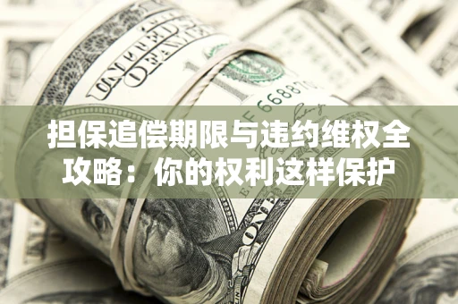 武汉担保追偿期限与违约维权全攻略：你的权利这样保护